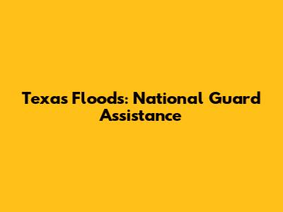 Texas Floods: National Guard Assistance