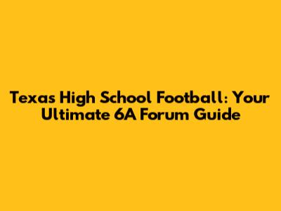 Texas High School Football: Your Ultimate 6A Forum Guide