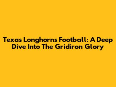 Texas Longhorns Football: A Deep Dive Into The Gridiron Glory