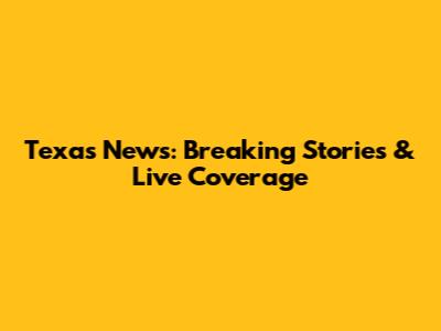 Texas News: Breaking Stories & Live Coverage