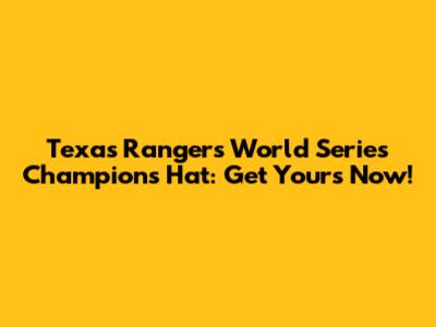 Texas Rangers World Series Champions Hat: Get Yours Now!