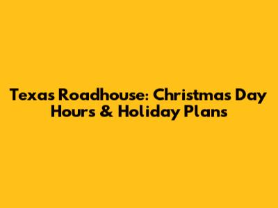 Texas Roadhouse: Christmas Day Hours & Holiday Plans