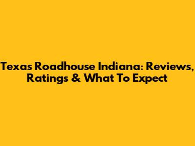 Texas Roadhouse Indiana: Reviews, Ratings & What To Expect