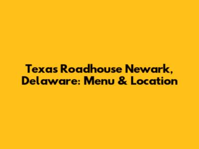 Texas Roadhouse Newark, Delaware: Menu & Location
