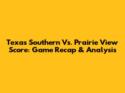 Texas Southern Vs. Prairie View Score: Game Recap & Analysis