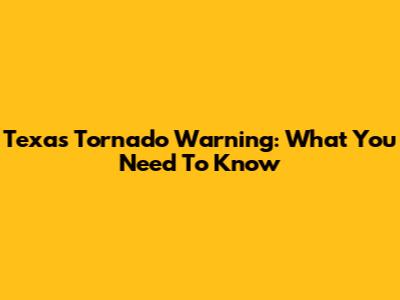 Texas Tornado Warning: What You Need To Know