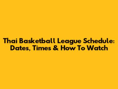 Thai Basketball League Schedule: Dates, Times & How To Watch