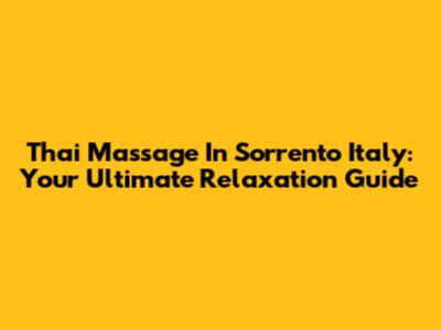 Thai Massage In Sorrento Italy: Your Ultimate Relaxation Guide