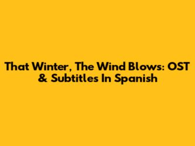 That Winter, The Wind Blows: OST & Subtitles In Spanish