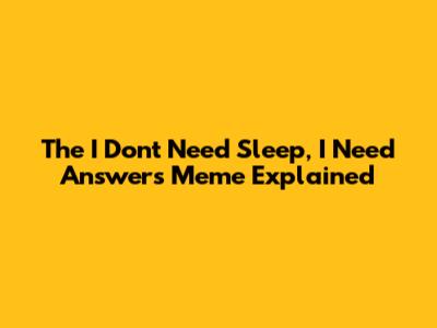 The 'I Don't Need Sleep, I Need Answers' Meme Explained