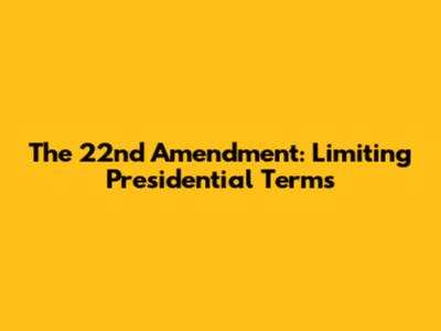 The 22nd Amendment: Limiting Presidential Terms