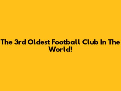 The 3rd Oldest Football Club In The World!