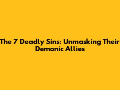 The 7 Deadly Sins: Unmasking Their Demonic Allies