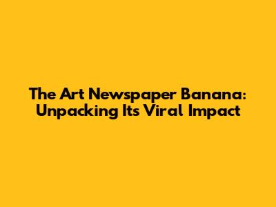 The Art Newspaper Banana: Unpacking Its Viral Impact
