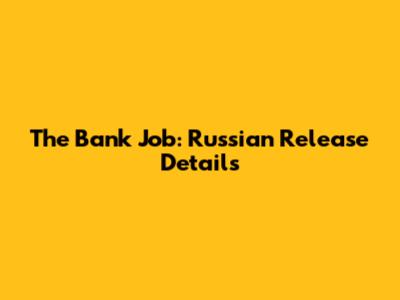 The Bank Job: Russian Release Details