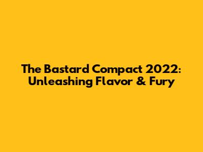 The Bastard Compact 2022: Unleashing Flavor & Fury