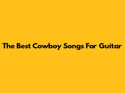The Best Cowboy Songs For Guitar