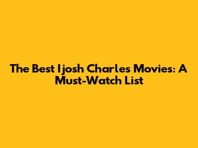 The Best Ijosh Charles Movies: A Must-Watch List