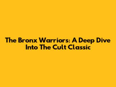 The Bronx Warriors: A Deep Dive Into The Cult Classic