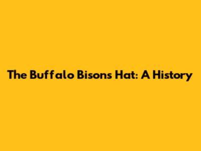 The Buffalo Bisons Hat: A History