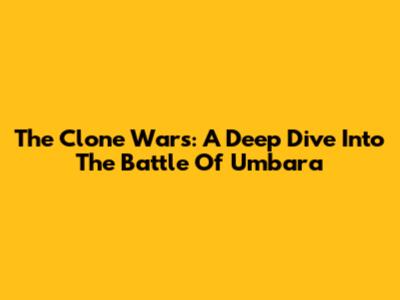 The Clone Wars: A Deep Dive Into The Battle Of Umbara