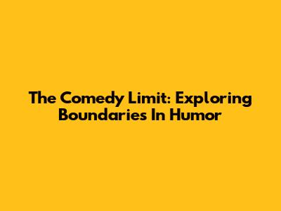 The Comedy Limit: Exploring Boundaries In Humor