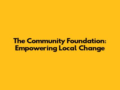 The Community Foundation: Empowering Local Change