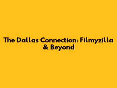 The Dallas Connection: Filmyzilla & Beyond