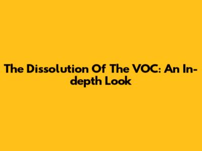The Dissolution Of The VOC: An In-depth Look