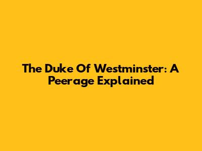 The Duke Of Westminster: A Peerage Explained