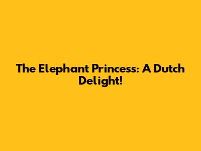 The Elephant Princess: A Dutch Delight!