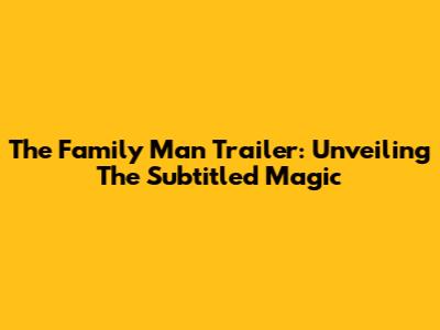 The Family Man Trailer: Unveiling The Subtitled Magic