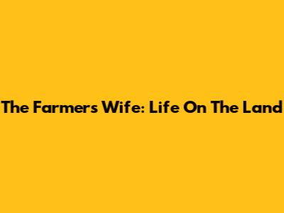The Farmer's Wife: Life On The Land
