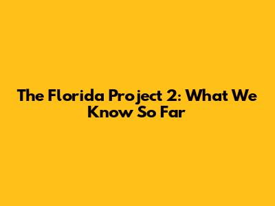 The Florida Project 2: What We Know So Far