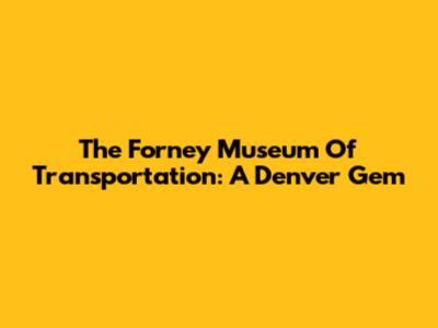 The Forney Museum Of Transportation: A Denver Gem
