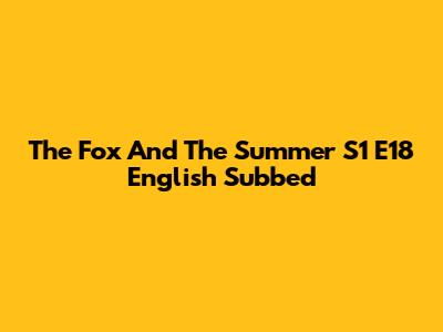 The Fox And The Summer S1 E18 English Subbed