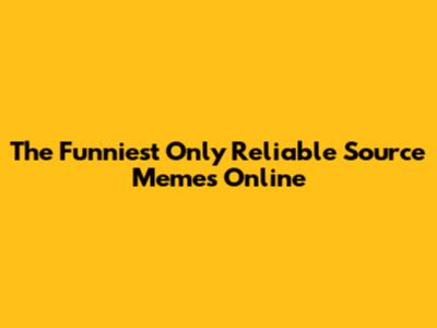 The Funniest 'Only Reliable Source' Memes Online
