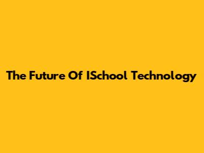 The Future Of ISchool Technology