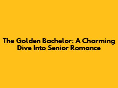 The Golden Bachelor: A Charming Dive Into Senior Romance