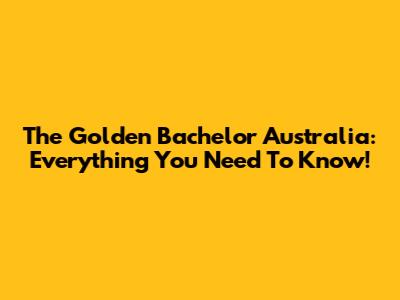 The Golden Bachelor Australia: Everything You Need To Know!