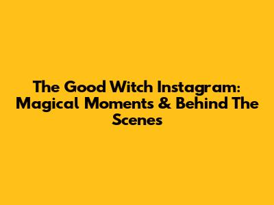 The Good Witch Instagram: Magical Moments & Behind The Scenes