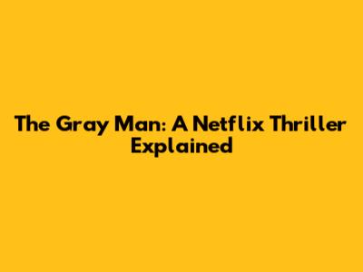 The Gray Man: A Netflix Thriller Explained