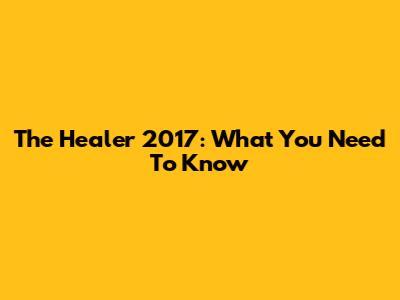 The Healer 2017: What You Need To Know
