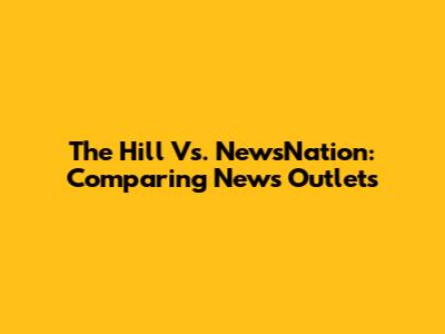 The Hill Vs. NewsNation: Comparing News Outlets