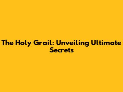 The Holy Grail: Unveiling Ultimate Secrets