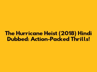 The Hurricane Heist (2018) Hindi Dubbed: Action-Packed Thrills!