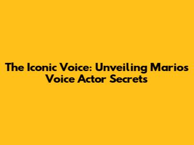 The Iconic Voice: Unveiling Mario's Voice Actor Secrets