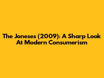 The Joneses (2009): A Sharp Look At Modern Consumerism