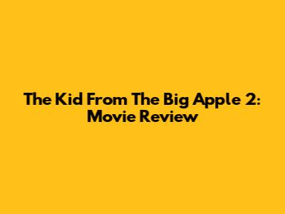 The Kid From The Big Apple 2: Movie Review