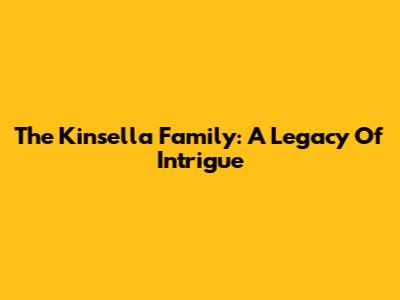 The Kinsella Family: A Legacy Of Intrigue